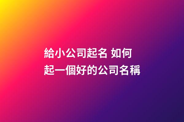 給小公司起名 如何起一個好的公司名稱-第1張-公司起名-玄機派